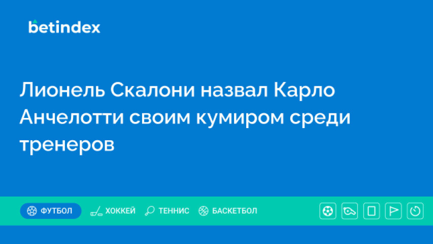 Лионель Скалони назвал Карло Анчелотти своим кумиром среди тренеров