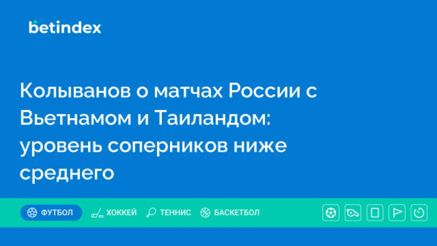 Колыванов о матчах России с Вьетнамом и Таиландом: уровень соперников ниже среднего